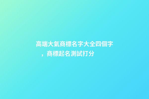 高端大氣商標名字大全四個字，商標起名測試打分